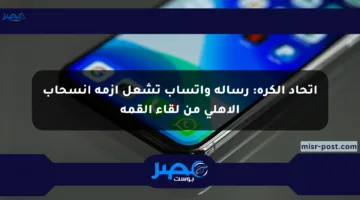 اتحاد الكرة: رسالة واتساب تشعل أزمة انسحاب الأهلي من لقاء القمة